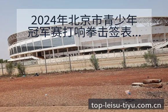 2024年北京市青少年冠军赛打响拳击签表路径与晋级前景风 - 雷速app