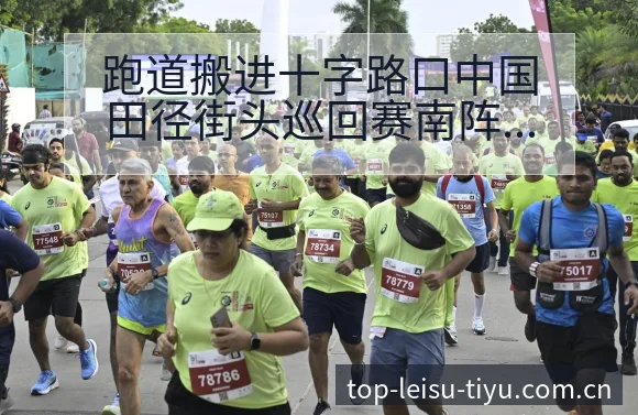 跑道搬进十字路口中国田径街头巡回赛南阵容调整影响分析 - 雷速app